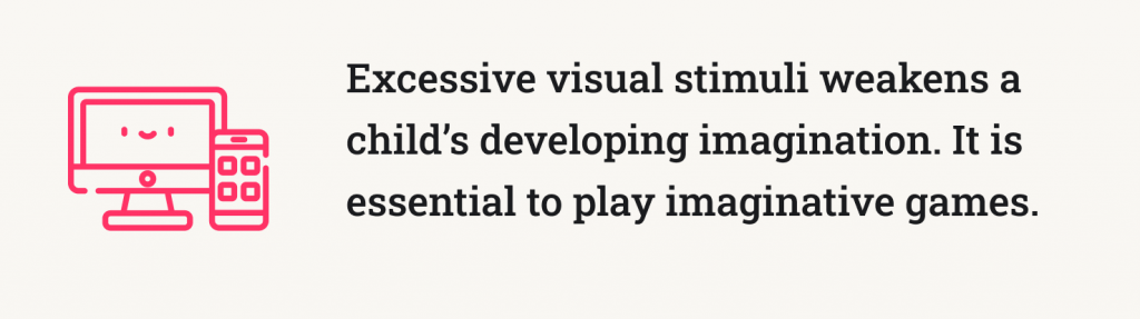 Excessive visual stimuli weakens a child's developing imagination. It is essential to play imaginative games. 