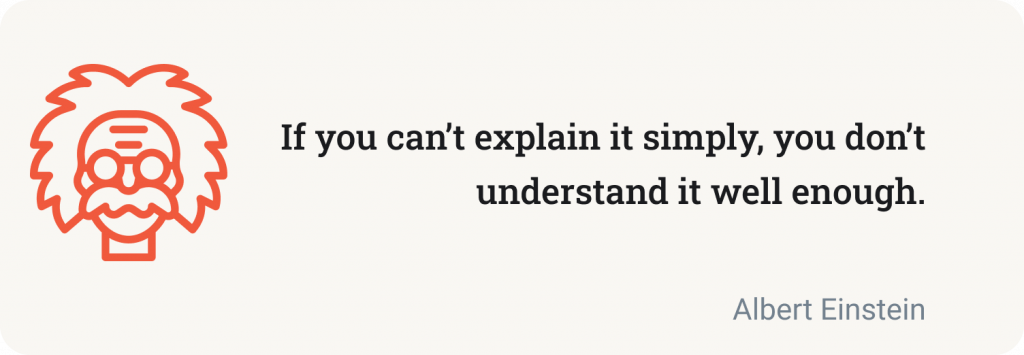 If you can't explain it simply, you don't understand it well enough. (Albert Einstein).