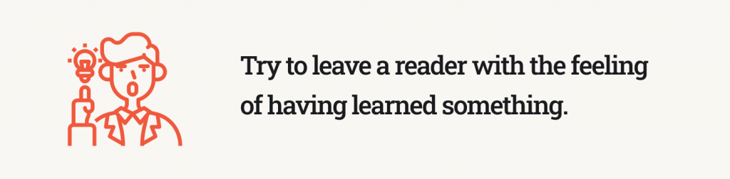 Try to leave a reader with the feeling of having learned something.