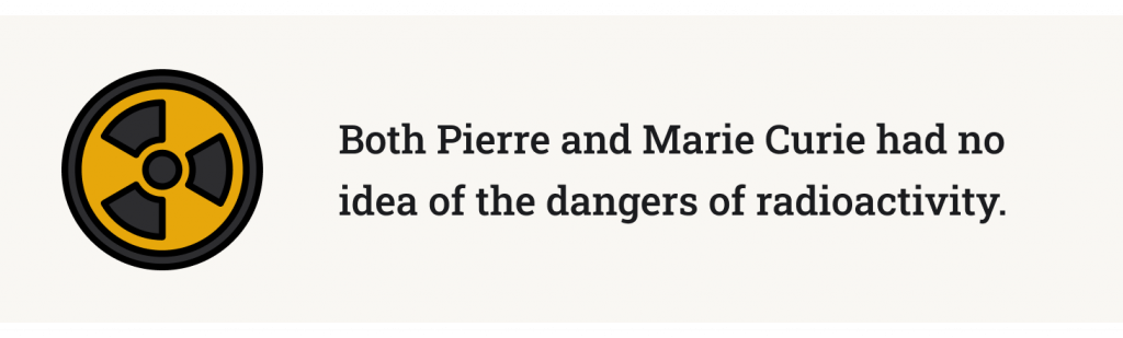 Both Pierre and Marie Curie had no idea of the dangers of radioactivity.