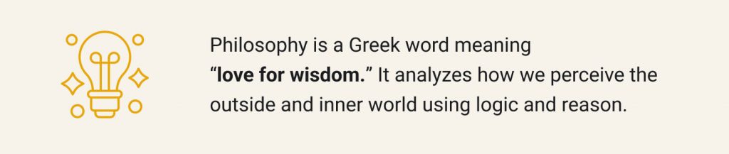 Philosophy is a Greek word meaning “love for wisdom”.